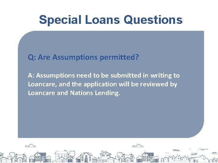 Special Loans Questions Q: Are Assumptions permitted? A: Assumptions need to be submitted in