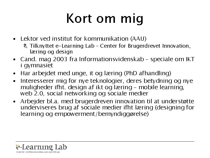 Kort om mig • Lektor ved institut for kommunikation (AAU) B Tilknyttet e-Learning Lab