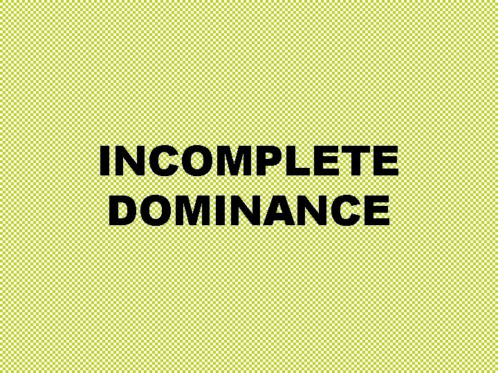 INCOMPLETE DOMINANCE INCOMPLETE DOMINANCE