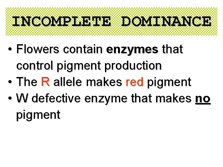 INCOMPLETE DOMINANCE • Flowers contain enzymes that control pigment production • The R allele INCOMPLETE DOMINANCE • Flowers contain enzymes that control pigment production • The R allele