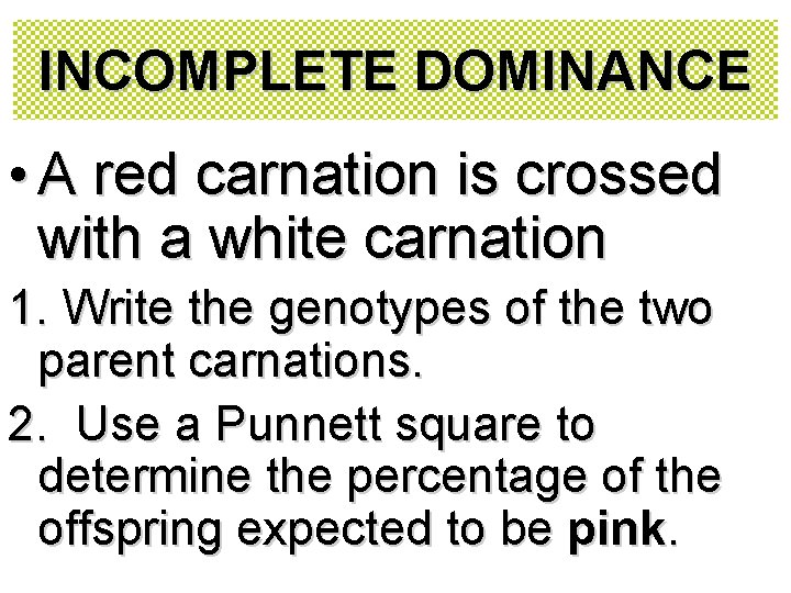 INCOMPLETE DOMINANCE • A red carnation is crossed with a white carnation 1. Write INCOMPLETE DOMINANCE • A red carnation is crossed with a white carnation 1. Write