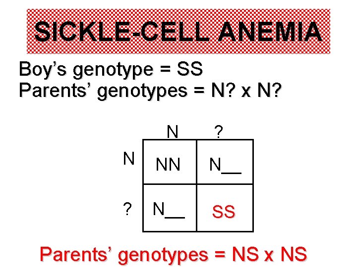 SICKLE-CELL ANEMIA Boy’s genotype = SS Parents’ genotypes = N? x N? N ? SICKLE-CELL ANEMIA Boy’s genotype = SS Parents’ genotypes = N? x N? N ?