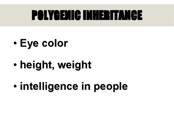 POLYGENIC INHERITANCE • Eye color • height, weight • intelligence in people POLYGENIC INHERITANCE • Eye color • height, weight • intelligence in people