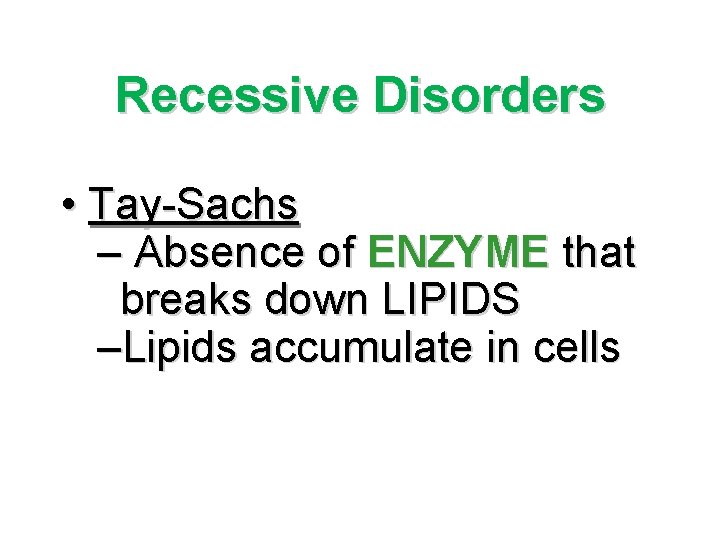 Recessive Disorders • Tay-Sachs – Absence of ENZYME that breaks down LIPIDS –Lipids accumulate Recessive Disorders • Tay-Sachs – Absence of ENZYME that breaks down LIPIDS –Lipids accumulate