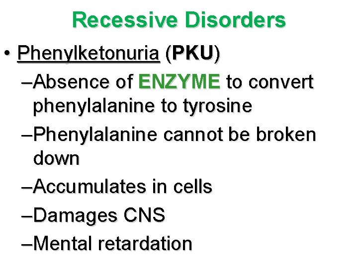 Recessive Disorders • Phenylketonuria (PKU) –Absence of ENZYME to convert phenylalanine to tyrosine –Phenylalanine Recessive Disorders • Phenylketonuria (PKU) –Absence of ENZYME to convert phenylalanine to tyrosine –Phenylalanine