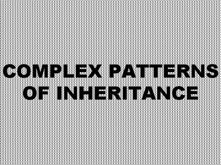 COMPLEX PATTERNS OF INHERITANCE COMPLEX PATTERNS OF INHERITANCE