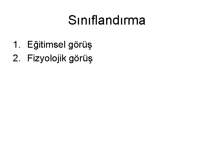 Sınıflandırma 1. Eğitimsel görüş 2. Fizyolojik görüş 