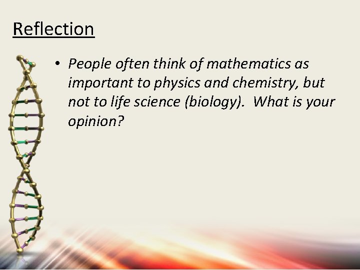 Reflection • People often think of mathematics as important to physics and chemistry, but