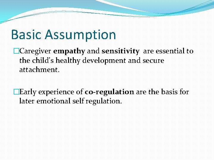 Basic Assumption �Caregiver empathy and sensitivity are essential to the child’s healthy development and