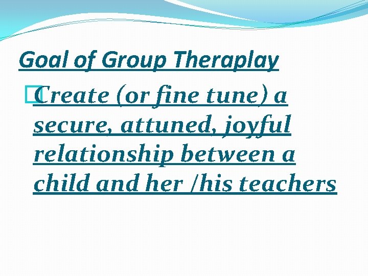 Goal of Group Theraplay � Create (or fine tune) a secure, attuned, joyful relationship