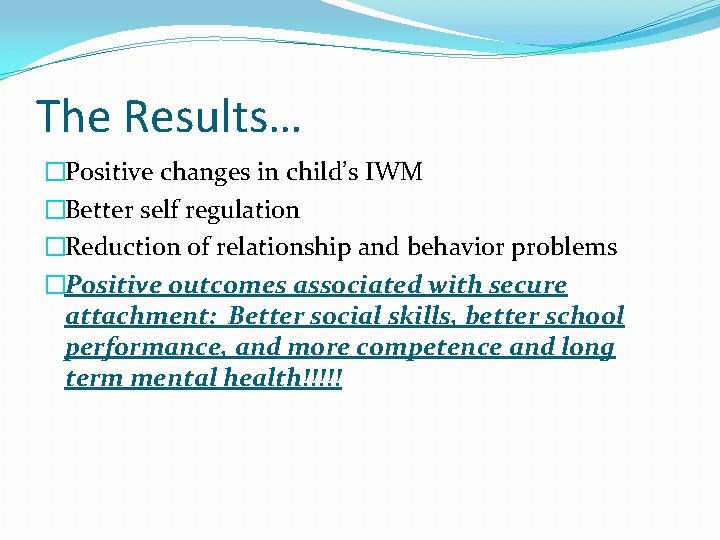 The Results… �Positive changes in child’s IWM �Better self regulation �Reduction of relationship and