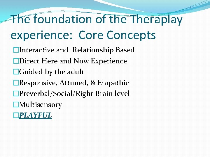 The foundation of the Theraplay experience: Core Concepts �Interactive and Relationship Based �Direct Here