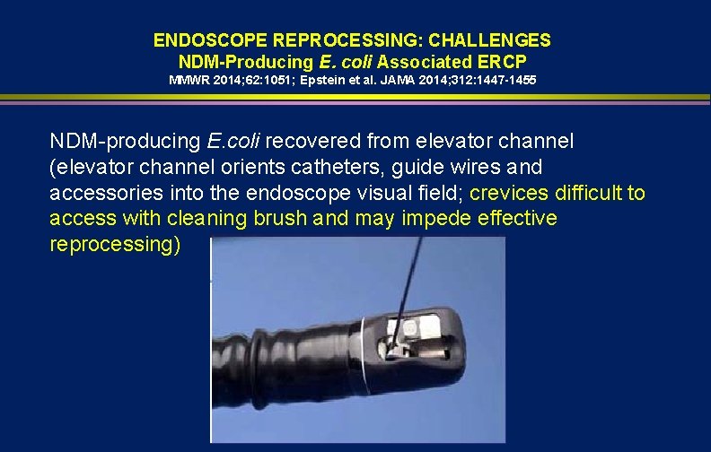 ENDOSCOPE REPROCESSING: CHALLENGES NDM-Producing E. coli Associated ERCP MMWR 2014; 62: 1051; Epstein et