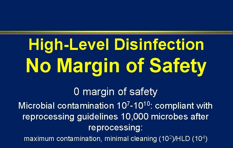 High-Level Disinfection No Margin of Safety 0 margin of safety Microbial contamination 107 -1010: