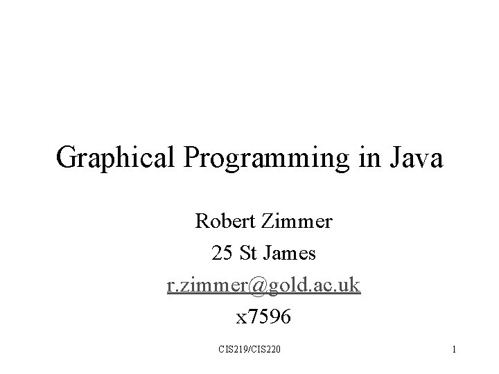 Graphical Programming in Java Robert Zimmer 25 St James r. zimmer@gold. ac. uk x