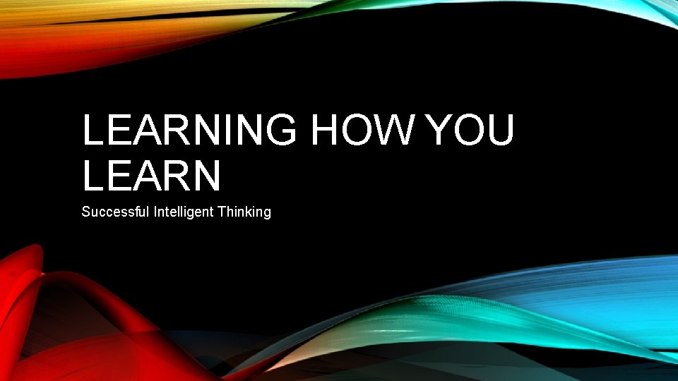 LEARNING HOW YOU LEARN Successful Intelligent Thinking 