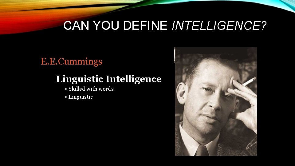 CAN YOU DEFINE INTELLIGENCE? E. E. Cummings Linguistic Intelligence • Skilled with words •