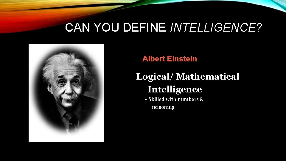 CAN YOU DEFINE INTELLIGENCE? Albert Einstein Logical/ Mathematical Intelligence • Skilled with numbers &