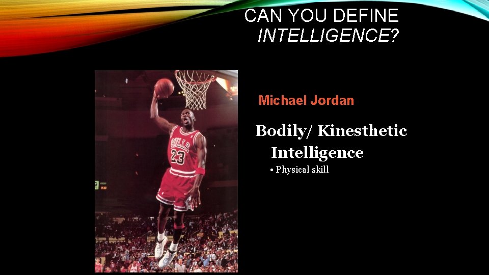 CAN YOU DEFINE INTELLIGENCE? Michael Jordan Bodily/ Kinesthetic Intelligence • Physical skill 