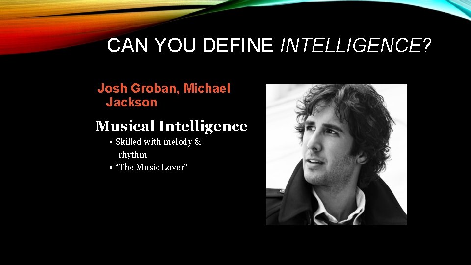 CAN YOU DEFINE INTELLIGENCE? Josh Groban, Michael Jackson Musical Intelligence • Skilled with melody