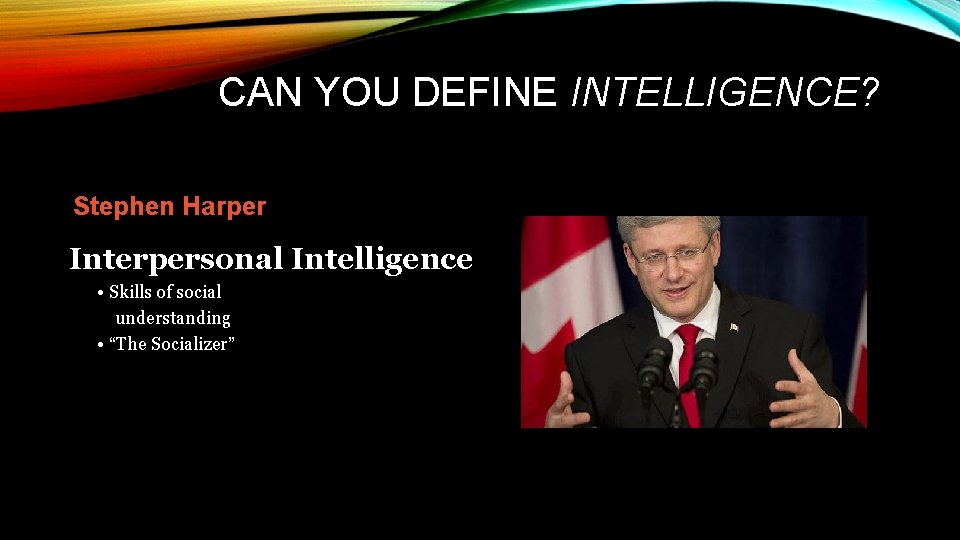 CAN YOU DEFINE INTELLIGENCE? Stephen Harper Interpersonal Intelligence • Skills of social understanding •