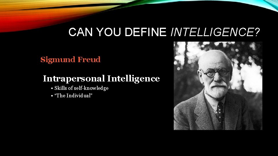 CAN YOU DEFINE INTELLIGENCE? Sigmund Freud Intrapersonal Intelligence • Skills of self-knowledge • “The