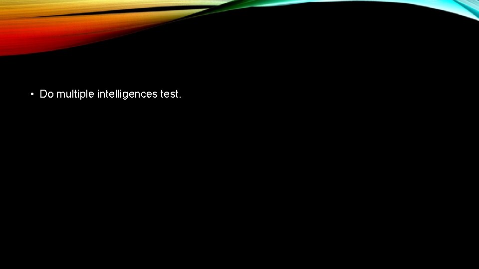  • Do multiple intelligences test. 