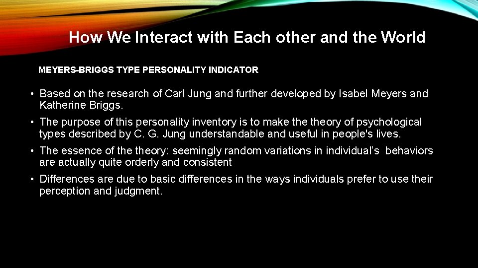 How We Interact with Each other and the World MEYERS-BRIGGS TYPE PERSONALITY INDICATOR •
