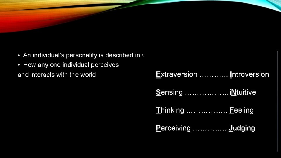  • An individual’s personality is described in where he/she falls along 4 dichotomies.