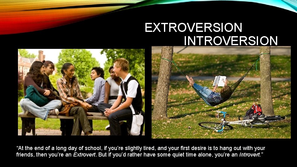 EXTROVERSION INTROVERSION “At the end of a long day of school, if you’re slightly
