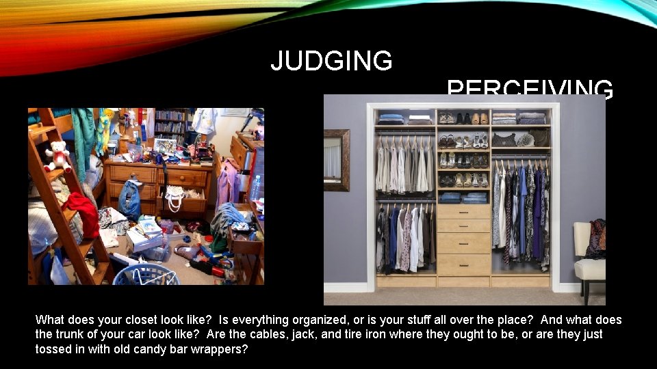 JUDGING PERCEIVING What does your closet look like? Is everything organized, or is your
