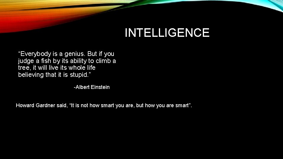 INTELLIGENCE “Everybody is a genius. But if you judge a fish by its ability