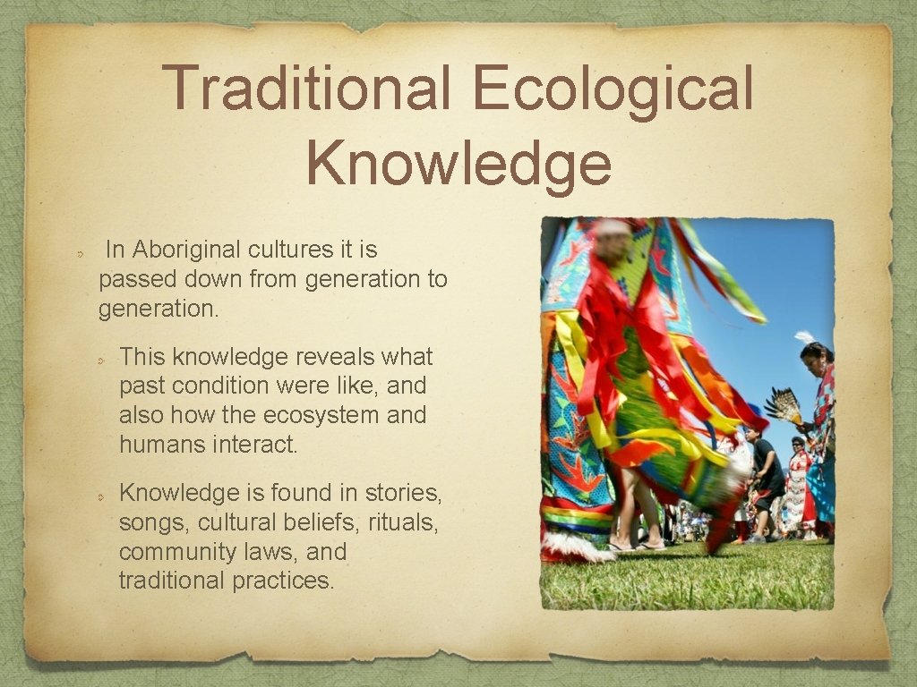Traditional Ecological Knowledge In Aboriginal cultures it is passed down from generation to generation.