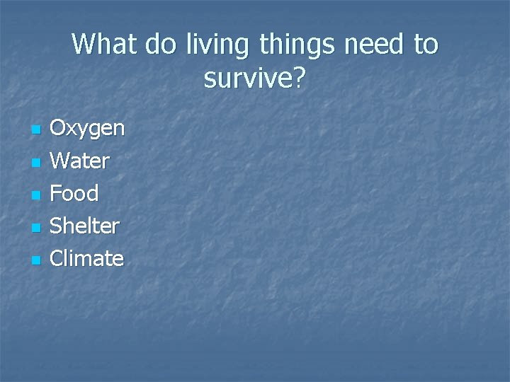 What do living things need to survive? n n n Oxygen Water Food Shelter