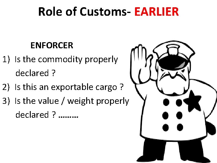 Role of Customs- EARLIER ENFORCER 1) Is the commodity properly declared ? 2) Is