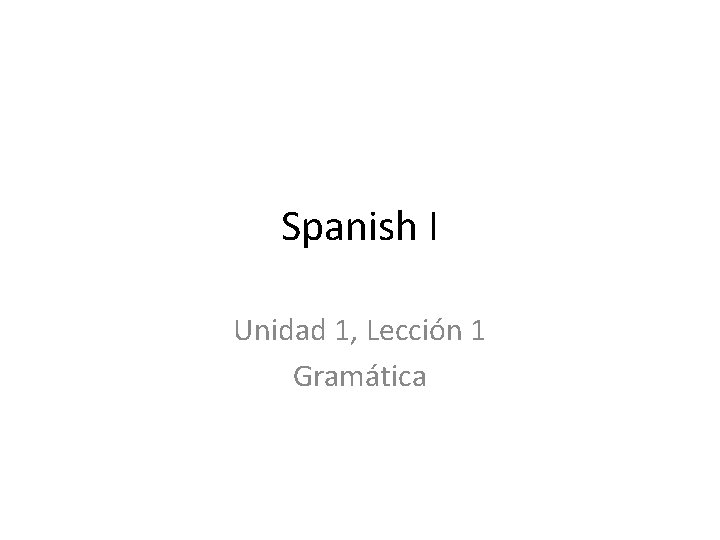 Spanish I Unidad 1, Lección 1 Gramática 
