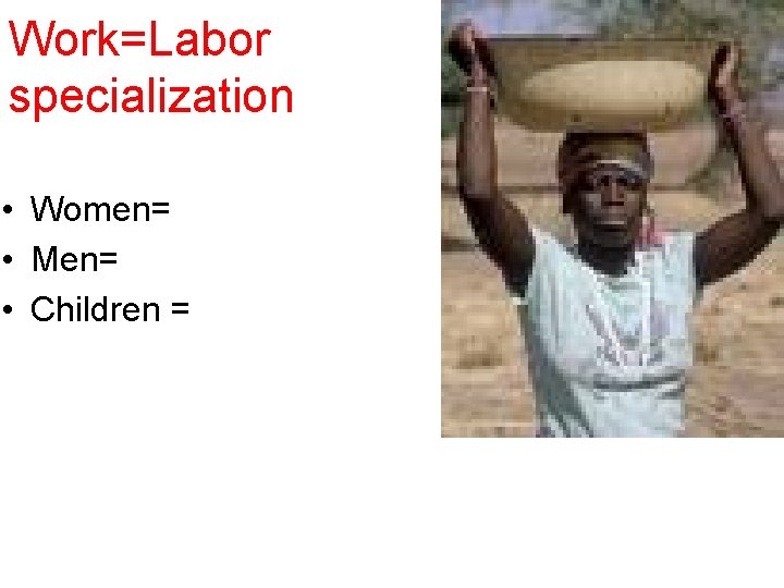 Work=Labor specialization • Women= • Men= • Children = 