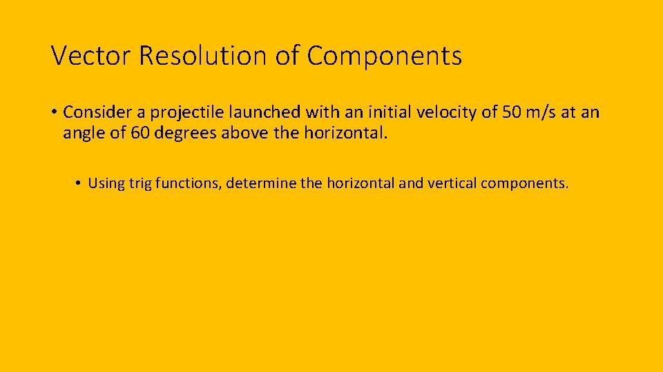 Vector Resolution of Components • Consider a projectile launched with an initial velocity of