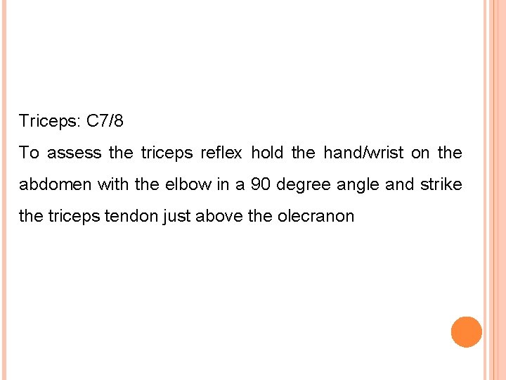 Triceps: C 7/8 To assess the triceps reflex hold the hand/wrist on the abdomen