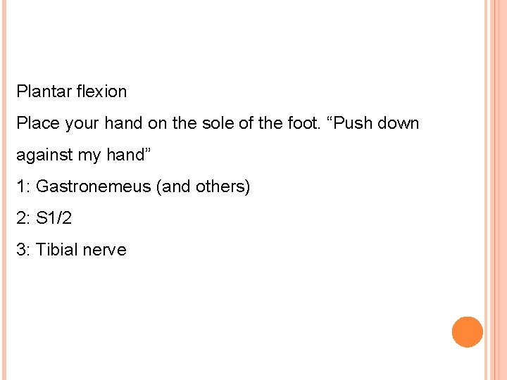 Plantar flexion Place your hand on the sole of the foot. “Push down against