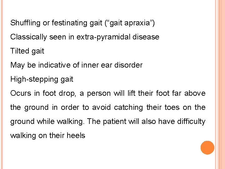 Shuffling or festinating gait (“gait apraxia”) Classically seen in extra-pyramidal disease Tilted gait May