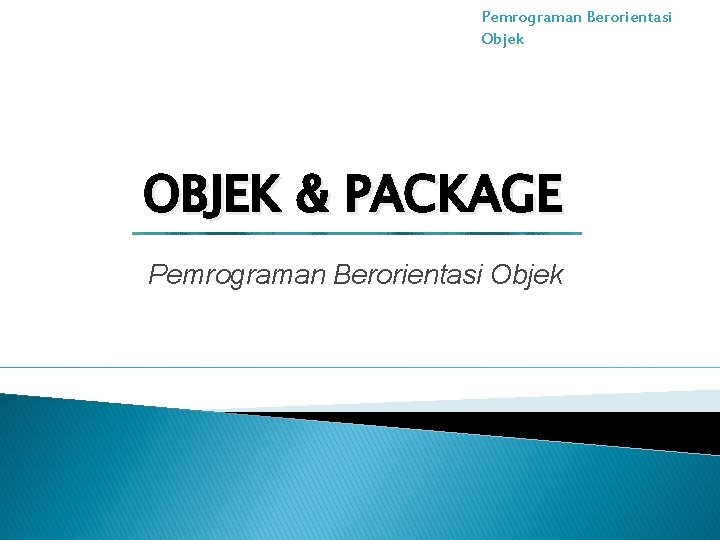 Pemrograman Berorientasi Objek OBJEK & PACKAGE Pemrograman Berorientasi Objek 