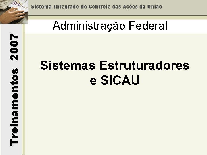 Treinamentos 2007 Administração Federal Sistemas Estruturadores e SICAU 