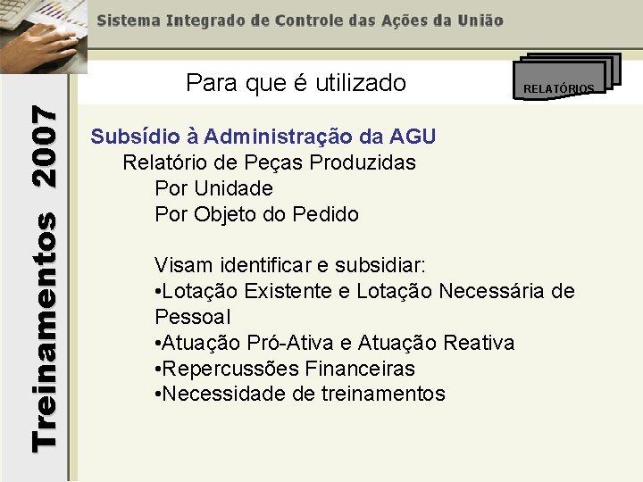 Treinamentos 2007 Para que é utilizado RELATÓRIOS Subsídio à Administração da AGU Relatório de