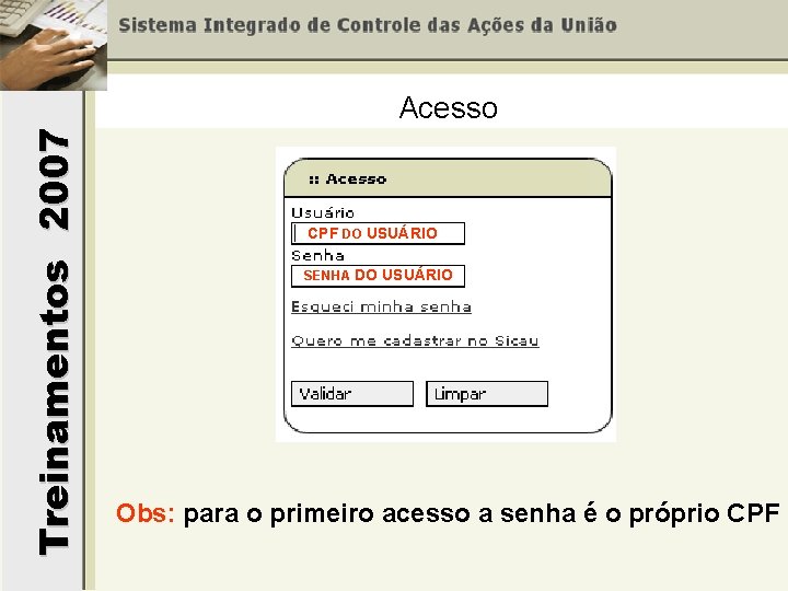 Treinamentos 2007 Acesso CPF DO USUÁRIO SENHA DO USUÁRIO Obs: para o primeiro acesso