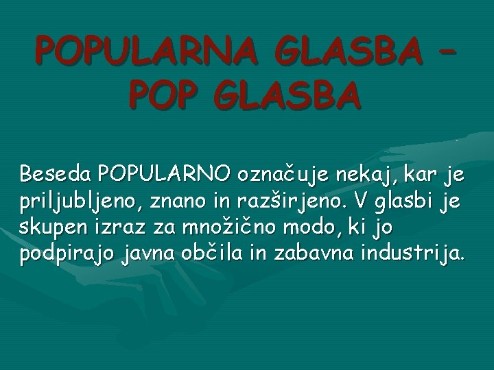 POPULARNA GLASBA – POP GLASBA Beseda POPULARNO označuje nekaj, kar je priljubljeno, znano in