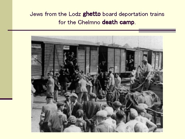 Jews from the Lodz ghetto board deportation trains for the Chelmno death camp. 