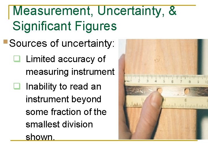Measurement, Uncertainty, & Significant Figures §Sources of uncertainty: q Limited accuracy of measuring instrument