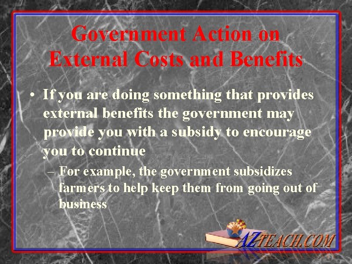 Government Action on External Costs and Benefits • If you are doing something that