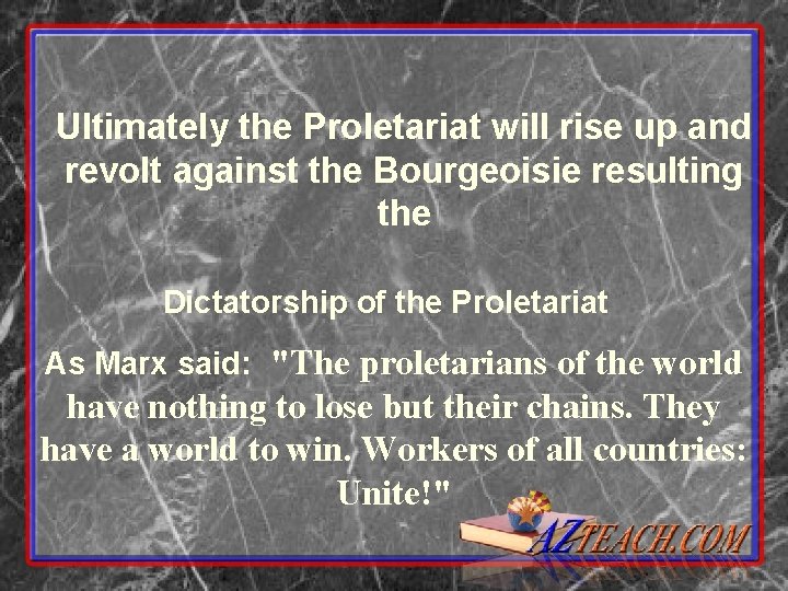 Ultimately the Proletariat will rise up and revolt against the Bourgeoisie resulting the Dictatorship